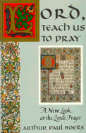 Lord, Teach Us to Pray: A New Look at the Lord's Prayer - Boers, Arthur Paul