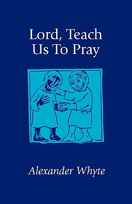 Lord, Teach Us to Pray: Sermons on Prayer - Whyte, Alexander