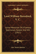 Lord William Beresford, V. C.; Some Memories of a Famous Sportsman, Soldier and Wit