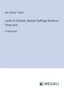 Lords of Creation; Woman Suffrage Drama in Three Acts: in large print