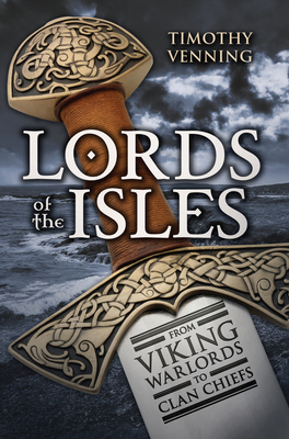 Lords of the Isles: From Viking Warlords to Clan Chiefs - Venning, Timothy