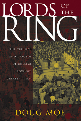 Lords of the Ring: The Triumph and Tragedy of College Boxing's Greatest Team - Moe, Doug