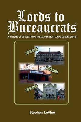 Lords to Bureaucrats: A History of Sussex Towns Halls and Their Local Benefactors - Levine, Stephen