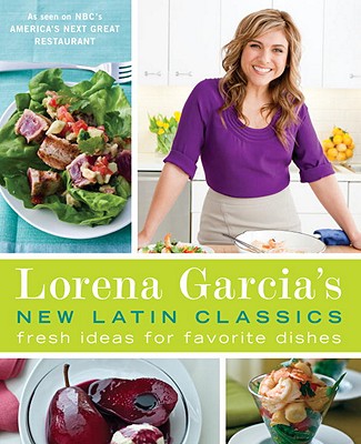 Lorena Garcia's New Latin Classics: Fresh Ideas for Favorite Dishes - Garcia, Lorena, and Pelzel, Raquel