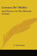 Lorenzo De' Medici: And Florence In The Fifteenth Century