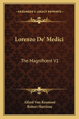 Lorenzo De' Medici: The Magnificent V1 - Reumont, Alfred Von, and Harrison, Robert (Translated by)