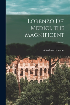 Lorenzo De' Medici, the Magnificent; Volume 2 - Von Reumont, Alfred