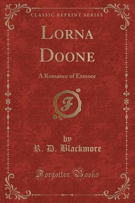 Lorna Doone: A Romance of Exmoor (Classic Reprint) - Blackmore, R D