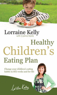 Lorraine Kelly's Healthy Children's Eating Plan: Change Your Children's Eating Habits in 6 Weeks and for Life - Norris, Carina, and Kelly, Lorraine