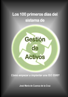 Los 100 Primeros Dias del Sistema de Gestion de Activos: Como Empezar a Implantar Una ISO 55001 - De Cuenca, Jose Maria