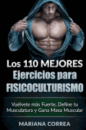 Los 110 Mejores Ejercicios Para Fisicoculturismo: Vuelvete Mas Fuerte, Define Tu Musculatura y Gana Masa Muscular