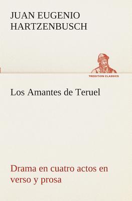 Los Amantes de Teruel Drama en cuatro actos en verso y prosa - Hartzenbusch, Juan Eugenio