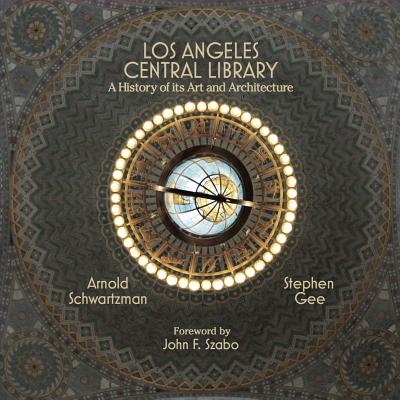 Los Angeles Central Library: A History of Its Art and Architecture - Schwartzman, Arnold, and Gee, Stephen, and Szabo, John F