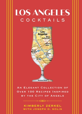 Los Angeles Cocktails: An Elegant Collection of Over 100 Recipes Inspired by the City of Angels - Zerkel, Kimberly, and Solis, Joseph D