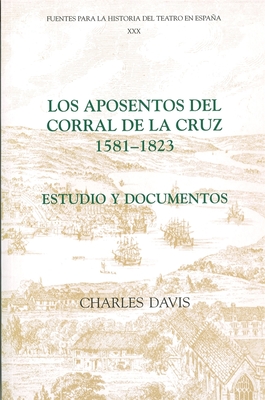 Los Aposentos del Corral de la Cruz: 1581-1823: Estudio Y Documentos - Davis, Charles, Sir, PH.D. (Editor)