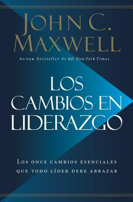 Los Cambios en Liderazgo: Los Once Cambios Esenciales Que Todo Lder Debe Abrazar - Maxwell, John C