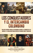 Los conquistadores y el intercambio colombino: Una gua fascinante sobre los exploradores espaoles, su conquista de las Amricas y la circulacin transatlntica de personas, bienes y mucho ms