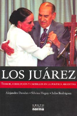 Los Juarez: Terror, Corrupcion y Caudillos En La Politica Argentina - Dandan, Alejandra, and Heguy, S