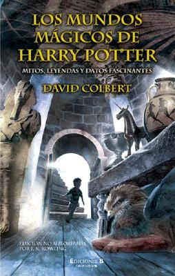 Los Mundos Magicos de Harry Potter: Mitos, Leyendas y Datos Fascinantes - Colbert, David, and Belaustegui, Ines (Translated by), and Vicens, Paula (Translated by)