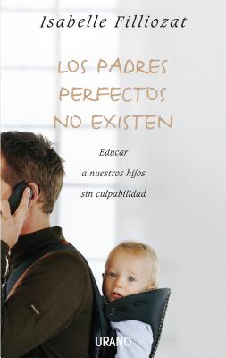 Los Padres Perfectos No Existen: Educar A Nuestros Hijos Sin Culpabilidad - Filliozat, Isabelle