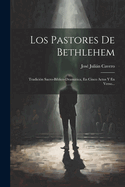 Los Pastores de Bethlehem: Tradici?n Sacro-B?blico-Dramtica, En Cinco Actos Y En Verso...