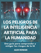 Los peligros de la inteligencia artificial para la humanidad: Una gua para comprender y mitigar los riesgos de la IA
