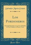 Los Pordioseros: Zarzuela Dramtica En Un Acto, Dividido En Tres Cuadros, En Prosa y Verso (Classic Reprint)