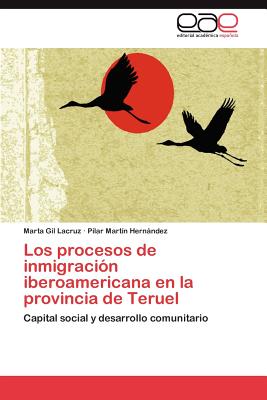 Los Procesos de Inmigracion Iberoamericana En La Provincia de Teruel - Gil Lacruz, Marta, and Mart N Hern Ndez, Pilar, and Martin Hernandez, Pilar