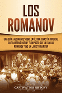 Los Romanov: Una gua fascinante sobre la ltima dinasta imperial que gobern Rusia y el impacto que la familia Romanov tuvo en la historia rusa