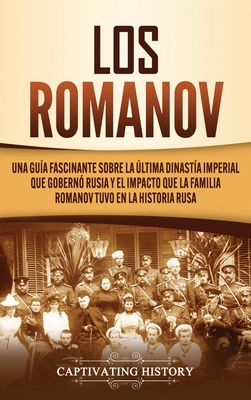 Los Romanov: Una gua fascinante sobre la ltima dinasta imperial que gobern Rusia y el impacto que la familia Romanov tuvo en la historia rusa - History, Captivating