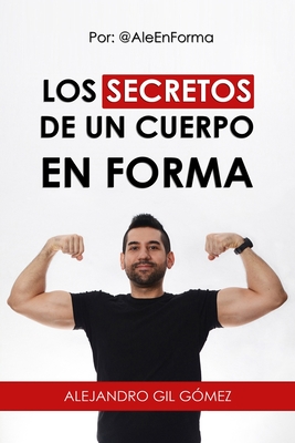 Los Secretos de Un Cuerpo En Forma: Por: @Aleenforma - Gil G?mez, Alejandro