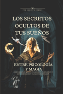 Los Secretos Ocultos de tus Sueos: Entre Psicolog?a y Magia: Explora el Poder de los Sueos y los Rituales para Transformar tu Vida