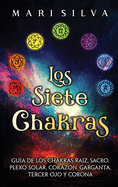 Los Siete Chakras: Gua de los chakras raz, sacro, plexo solar, corazn, garganta, tercer ojo y corona