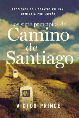Los Siete Principios del Camino de Santiago: Lecciones de Liderazgo En Un Caminata Por Espaa - Prince, Victor