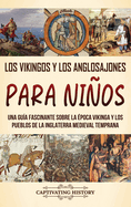 Los vikingos y los anglosajones para nios: Una gua fascinante sobre la poca vikinga y los pueblos de la Inglaterra medieval temprana