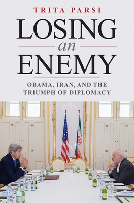 Losing an Enemy: Obama, Iran, and the Triumph of Diplomacy - Parsi, Trita