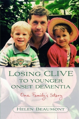 Losing Clive to Younger Onset Dementia: One Family's Story - Beaumont, Helen, and Jacoby, Robin (Foreword by)