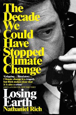 Losing Earth: The Decade We Could Have Stopped Climate Change - Rich, Nathaniel