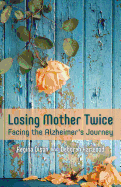 Losing Mother Twice: Facing the Alzheimer's Journey