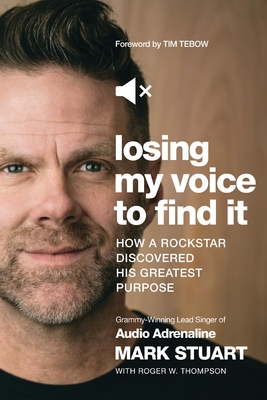 Losing My Voice to Find It: How a Rockstar Discovered His Greatest Purpose - Stuart, Mark, and Thompson, Roger W