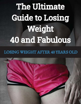 LOSING WEIGHT After 40 Years Old: 40 and Fabulous The Ultimate Guide to Losing Weight - Press, Rosey