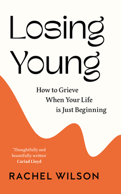 Losing Young: How to Grieve When Your Life is Just Beginning - Wilson, Rachel