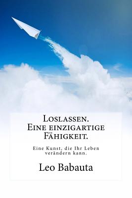 Loslassen. Eine einzigartige F?higkeit.: Diese Kunst wird Ihr Leben ver?ndern. - Matthia, Gunter J (Translated by), and Babauta, Leo