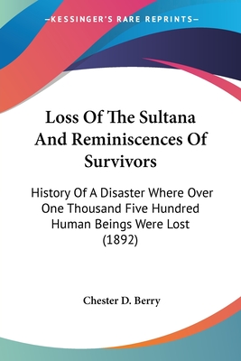 Loss Of The Sultana And Reminiscences Of Survivors: History Of A Disaster Where Over One Thousand Five Hundred Human Beings Were Lost (1892) - Berry, Chester D