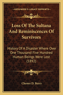 Loss of the Sultana and Reminiscences of Survivors. History of a Disaster Where Over One Thousand Five Hundred Human Beings Were Lost, Most of Them Being Exchanged Prisoners of War on Their Way Home After Privation and Suffering from One to Twenty-Three M