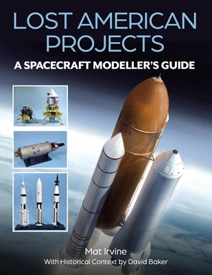 Lost American Projects: A Spacecraft Modellers Guide - Irvine, Mat, and Baker, David