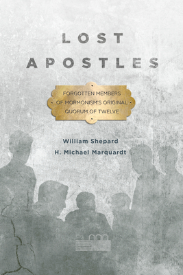 Lost Apostles: Forgotten Members of Mormonism's Original Quorum of the Twelve - Marquardt, H Michael, and Shepard, William