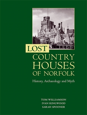 Lost Country Houses of Norfolk: History, Archaeology and Myth - Williamson, Tom, Dr., and Ringwood, Ivan D, and Spooner, Sarah