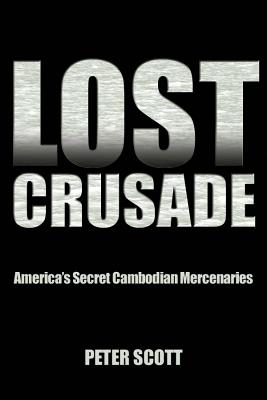 Lost Crusade: America's Secret Cambodian Mercenaries - Scott, Peter