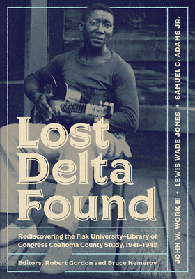 Lost Delta Found: Rediscovering the Fisk University-Library of Congress Coahoma County Study, 1941-1942 - Work, John W, and Jones, Lewis Wade, and Adams, Samuel C